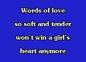 Words of love

so soft and tender

won't win a girl's

heart anymore