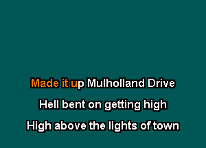 Made it up Mulholland Drive
Hell bent on getting high

High above the lights oftown