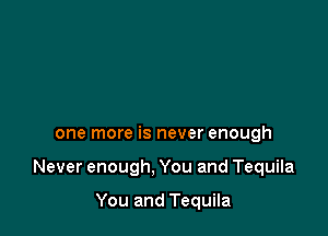one more is never enough

Never enough, You and Tequila

You and Tequila