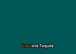 You and Tequila