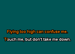 Flying too high can confuse me.

Touch me, but don't take me down.