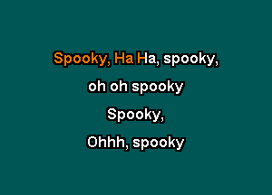 Spooky, Ha Ha, spooky,

oh oh spooky
Spooky.
Ohhh. spooky