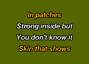 m patches

Strong inside but

You don't know it
Skin that shows