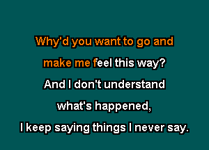 I don't even like you,
Why'd you want to go and
make me feel this way?
And I don't understand

what's happened,

I keep saying things I never say.