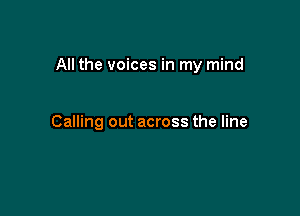 All the voices in my mind

Calling out across the line