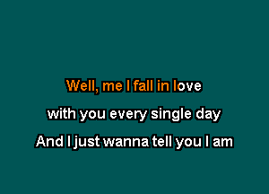 Well, me lfall in love

with you every single day

And ljust wanna tell you I am