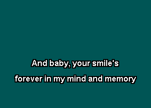 And baby, your smile's

forever in my mind and memory