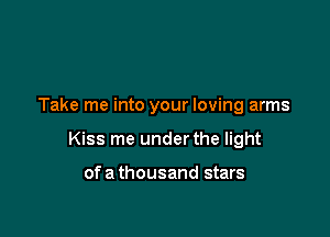 Take me into your loving arms

Kiss me under the light

ofa thousand stars