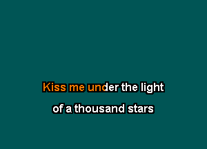 Kiss me under the light

of a thousand stars