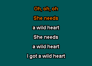Oh, oh, oh
She needs
awild heart
She needs

a wild heart

lgot a wild heart