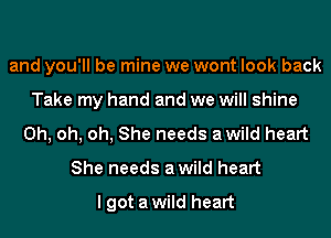 and you'll be mine we wont look back
Take my hand and we will shine
Oh, oh, oh, She needs awild heart
She needs awild heart

I got a wild heart
