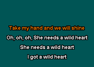 Take my hand and we will shine
Oh, oh, oh, She needs a wild heart

She needs a wild heart

I got a wild heart