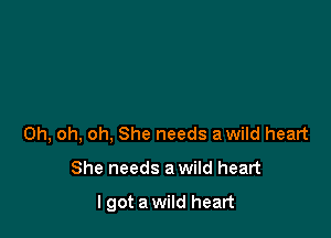 Oh, oh, oh, She needs a wild heart

She needs a wild heart

I got a wild heart