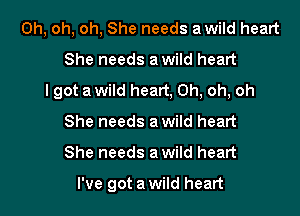 Oh, oh, oh, She needs awild heart

She needs a wild heart

I got a wild heart, Oh, oh, oh
She needs a wild heart
She needs a wild heart

I've got a wild heart