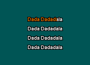Dada Dadadala
Dada Dadadala

Dada Dadadala
Dada Dadadala