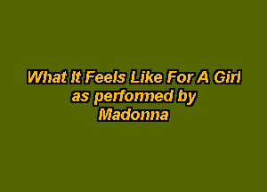 What It Feels Like ForA Gm

as perfonned by
Madonna