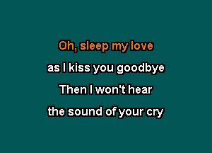 0h, sleep my love
as I kiss you goodbye

Then I won't hear

the sound of your cry