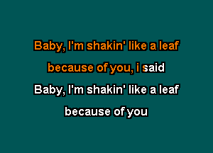 Baby, I'm shakin' like a leaf
because ofyou, i said

Baby, I'm shakin' like a leaf

because ofyou