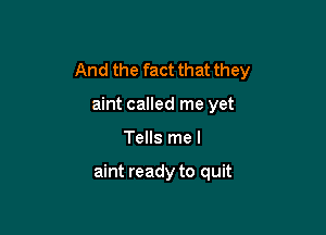 And the fact that they

aint called me yet
Tells me I

aint ready to quit