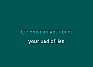 Lie down in your bed,

your bed oflies