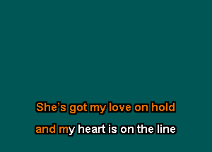 She's got my love on hold

and my heart is on the line