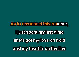 As to reconnect this number,

Ijust spent my last dime

she's got my love on hold

and my heart is on the line