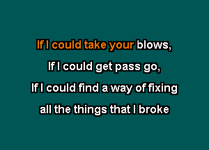 lfl could take your blows,

lfl could get pass go,

lfl could find a way offlxing

all the things that I broke