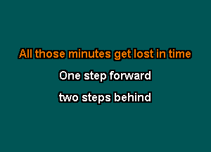 All those minutes get lost in time

One step forward
two steps behind