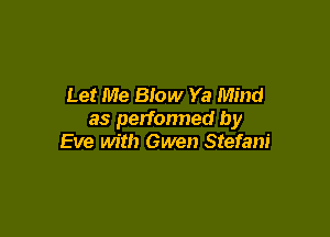 Let Me Blow Ya Mind

as perfonned by
Eve with Gwen Stefani