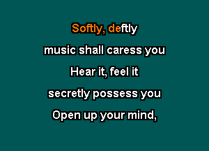 Softly, deftly

music shall caress you

Hear it, feel it
secretly possess you

Open up your mind,