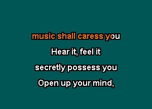 music shall caress you
Hear it, feel it

secretly possess you

Open up your mind,