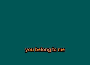 you belong to me