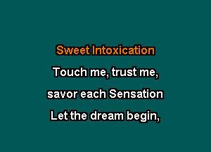 Sweet Intoxication
Touch me, trust me,

savor each Sensation

Let the dream begin,