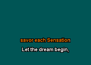 savor each Sensation

Let the dream begin,