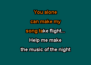 You alone
can make my
song take flight...

Help me make

the music ofthe night
