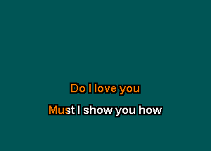 Do I love you

Mustl show you how