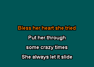 Bless her heart she tried

Put her through

some crazy times

She always let it slide