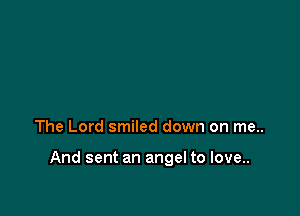 The Lord smiled down on me..

And sent an angel to love..