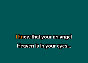I know that your an angel

Heaven is in your eyes...