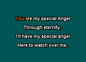 You are my special Angel

Through eternity..

I'll have my special angel

Here to watch over me..