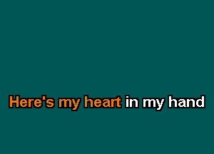 Here's my heart in my hand