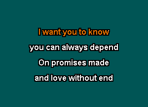 I want you to know

you can always depend

0n promises made

and love without end