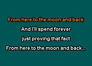 From here to the moon and back

And I'll spend forever

just proving that fact

From here to the moon and back...