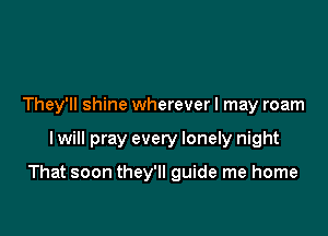 They'll shine wherever I may roam

I will pray every lonely night

That soon they'll guide me home