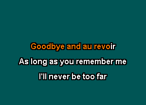 Goodbye and au revoir

As long as you remember me

I'll never be too far