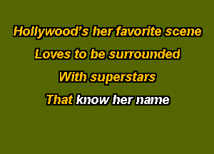 HoHywoocfs her favorite scene

Loves to be surrounded
With superstars

That know her name