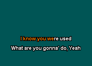 I know you were used

What are you gonna' do, Yeah
