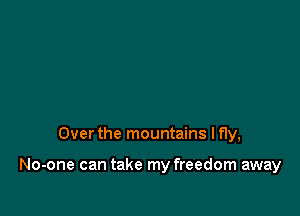 Over the mountains I fly,

No-one can take my freedom away