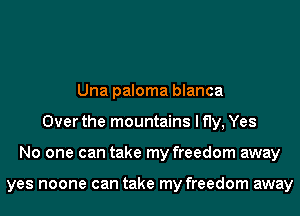 Una paloma blanca
Over the mountains I fly, Yes
No one can take my freedom away

yes noone can take my freedom away