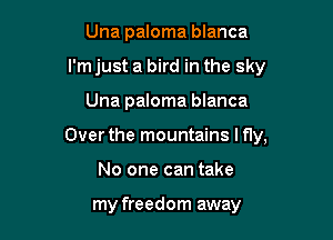Una paloma blanca
I'm just a bird in the sky

Una paloma blanca

Over the mountains I fly,

No one can take

my freedom away
